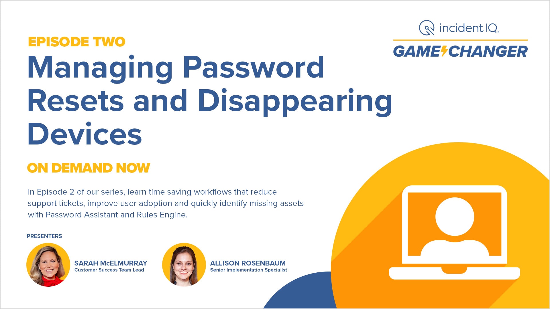 Title text reads "Episode Two: Managing Password Resets and Disappearing Devices." Description: "In Episode 2 of our series, learn time-saving workflows that reduce support tickets, improve user adoption and quickly identify missing assets with Password Assistant and Rules Engine." Presenters: Sarah McElmurray, Customer Success Team Lead, and Allison Rosenbaum, Senior Implementation Specialist. A stylized image of a person on a laptop screen is displayed. The logo "incident IQ Game Changer" is at the top right.